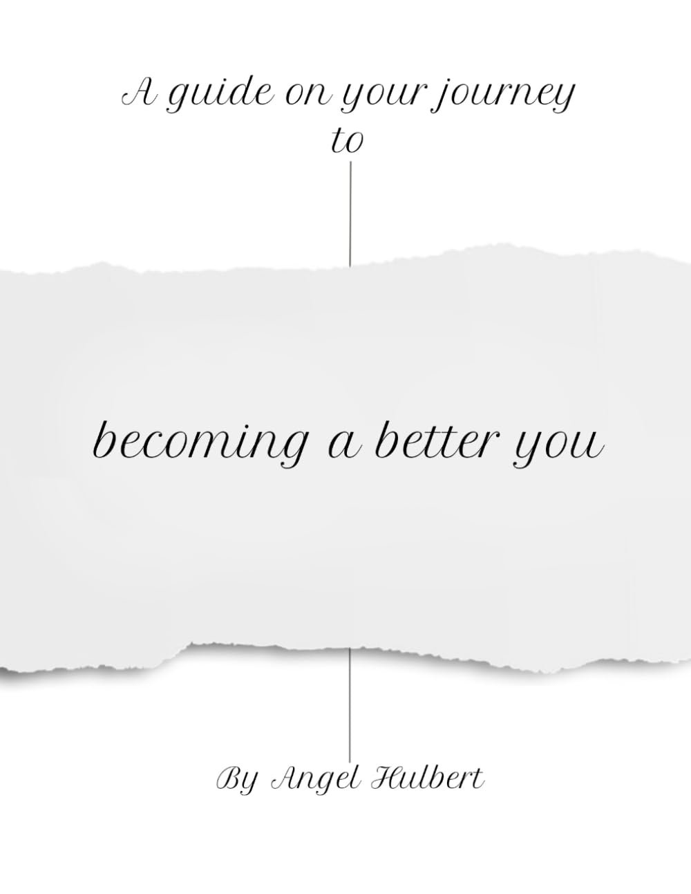 A Guide on the Journey to Becoming a Better You by Angel Hulbert